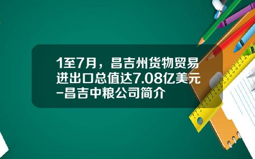 1至7月，昌吉州货物贸易进出口总值达7.08亿美元-昌吉中粮公司简介