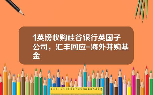 1英镑收购硅谷银行英国子公司，汇丰回应-海外并购基金
