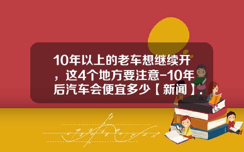 10年以上的老车想继续开，这4个地方要注意-10年后汽车会便宜多少【新闻】.