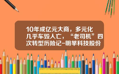 10年成亿元大商，多元化几乎车毁人亡，“老司机”四次转型历险记-明举科技股份有限公司【新闻】.