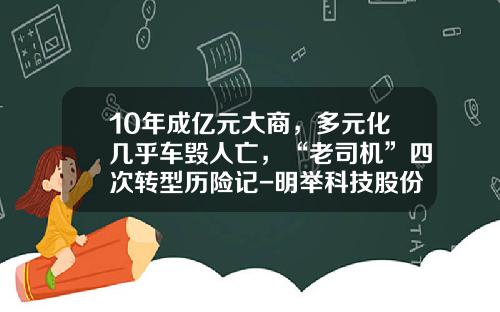 10年成亿元大商，多元化几乎车毁人亡，“老司机”四次转型历险记-明举科技股份有限公司【新闻】.