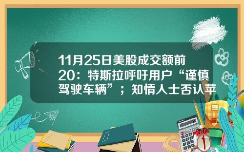11月25日美股成交额前20：特斯拉呼吁用户“谨慎驾驶车辆”；知情人士否认苹果收购曼联-美股资讯网站有哪些股票.
