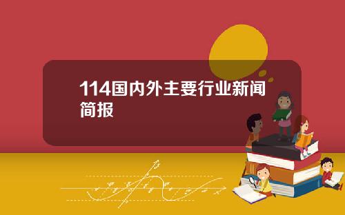 114国内外主要行业新闻简报