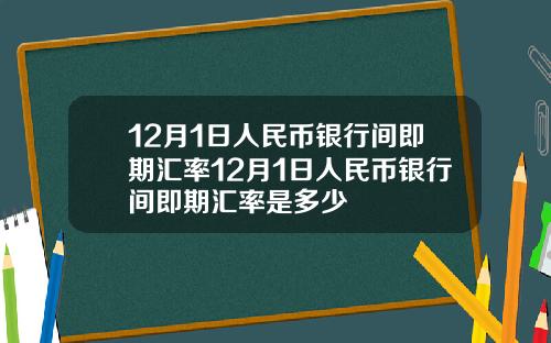 12月1日人民币银行间即期汇率12月1日人民币银行间即期汇率是多少