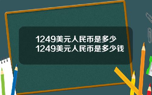 1249美元人民币是多少1249美元人民币是多少钱
