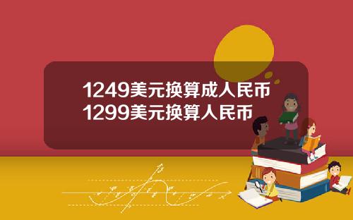 1249美元换算成人民币1299美元换算人民币