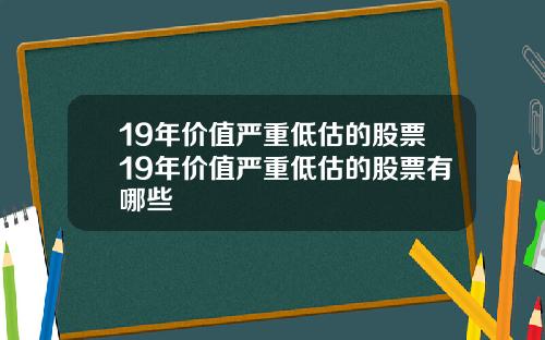 19年价值严重低估的股票19年价值严重低估的股票有哪些
