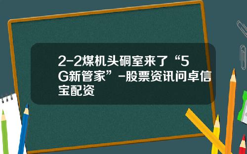 2-2煤机头硐室来了“5G新管家”-股票资讯问卓信宝配资