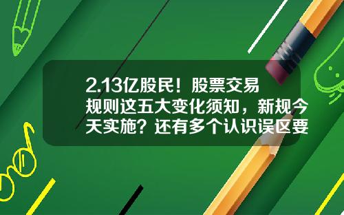 2.13亿股民！股票交易规则这五大变化须知，新规今天实施？还有多个认识误区要避开-股票多少股可以卖