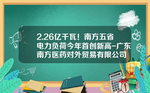 2.26亿千瓦！南方五省电力负荷今年首创新高-广东南方医药对外贸易有限公司