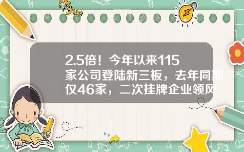 2.5倍！今年以来115家公司登陆新三板，去年同期仅46家，二次挂牌企业领风骚…-新三板有多少家公司