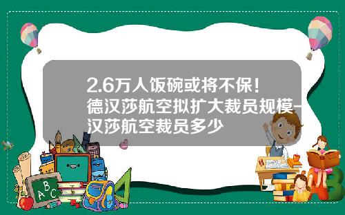 2.6万人饭碗或将不保！德汉莎航空拟扩大裁员规模-汉莎航空裁员多少