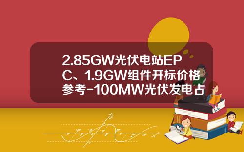 2.85GW光伏电站EPC、1.9GW组件开标价格参考-100MW光伏发电占地租金多少