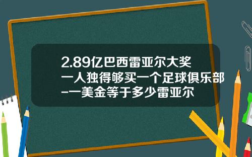 2.89亿巴西雷亚尔大奖一人独得够买一个足球俱乐部-一美金等于多少雷亚尔