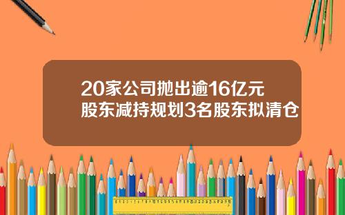 20家公司抛出逾16亿元股东减持规划3名股东拟清仓