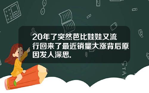 20年了突然芭比娃娃又流行回来了最近销量大涨背后原因发人深思.