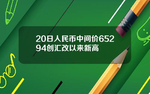 20日人民币中间价65294创汇改以来新高