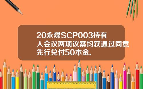 20永煤SCP003持有人会议两项议案均获通过同意先行兑付50本金.