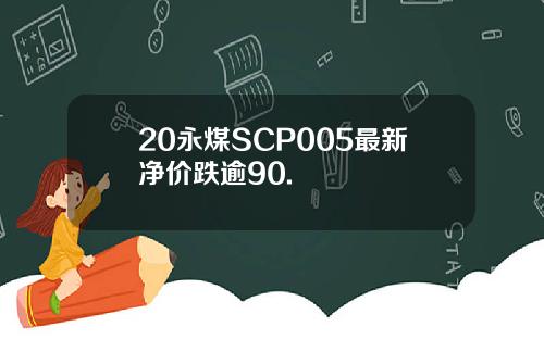20永煤SCP005最新净价跌逾90.