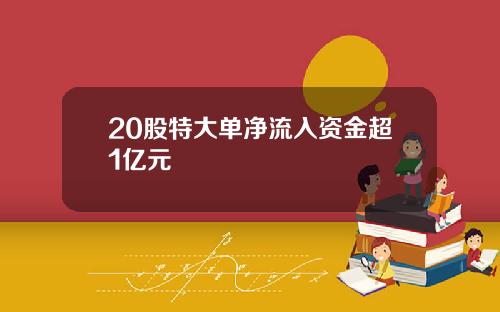 20股特大单净流入资金超1亿元
