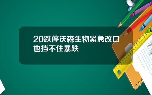 20跌停沃森生物紧急改口也挡不住暴跌