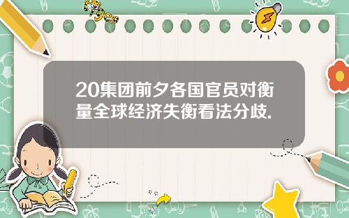 20集团前夕各国官员对衡量全球经济失衡看法分歧.