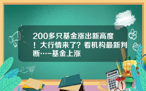 200多只基金涨出新高度！大行情来了？看机构最新判断…-基金上涨