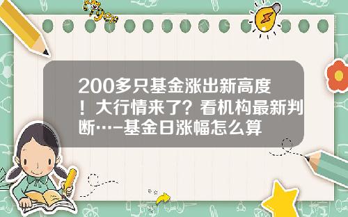 200多只基金涨出新高度！大行情来了？看机构最新判断…-基金日涨幅怎么算