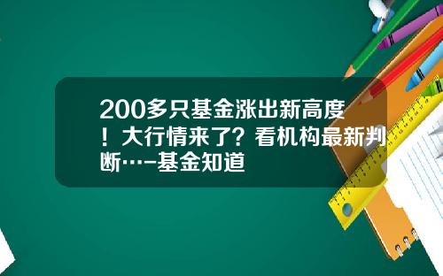 200多只基金涨出新高度！大行情来了？看机构最新判断…-基金知道