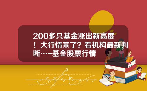 200多只基金涨出新高度！大行情来了？看机构最新判断…-基金股票行情