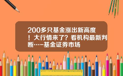 200多只基金涨出新高度！大行情来了？看机构最新判断…-基金证券市场