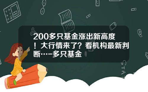 200多只基金涨出新高度！大行情来了？看机构最新判断…-多只基金