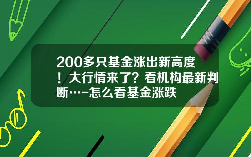 200多只基金涨出新高度！大行情来了？看机构最新判断…-怎么看基金涨跌