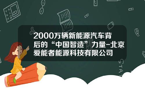 2000万辆新能源汽车背后的“中国智造”力量-北京爱能者能源科技有限公司