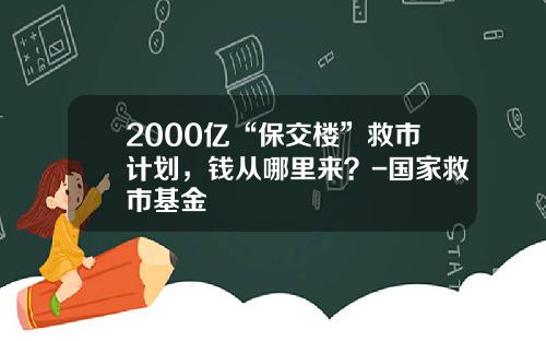 2000亿“保交楼”救市计划，钱从哪里来？-国家救市基金