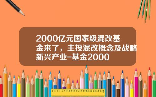 2000亿元国家级混改基金来了，主投混改概念及战略新兴产业-基金2000