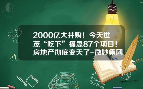 2000亿大并购！今天世茂“吃下”福晟87个项目！房地产彻底变天了-微妙集团有限公司