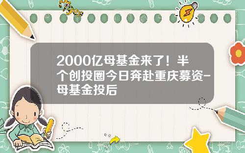 2000亿母基金来了！半个创投圈今日奔赴重庆募资-母基金投后