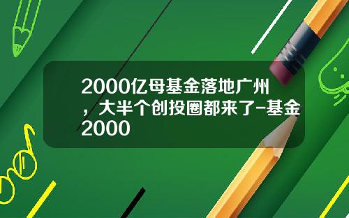 2000亿母基金落地广州，大半个创投圈都来了-基金2000