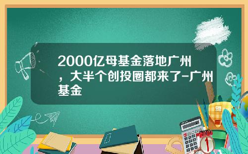 2000亿母基金落地广州，大半个创投圈都来了-广州基金