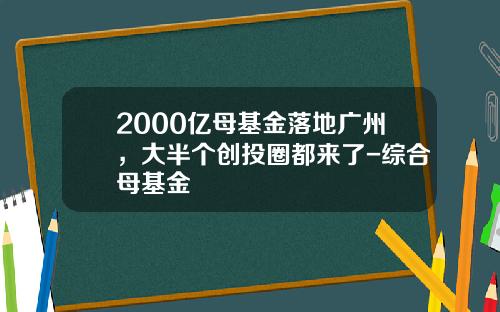 2000亿母基金落地广州，大半个创投圈都来了-综合母基金