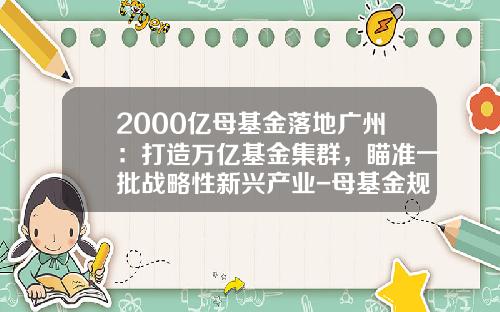 2000亿母基金落地广州：打造万亿基金集群，瞄准一批战略性新兴产业-母基金规模