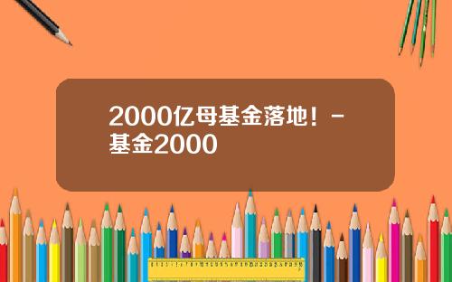 2000亿母基金落地！-基金2000