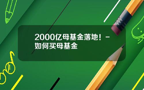 2000亿母基金落地！-如何买母基金