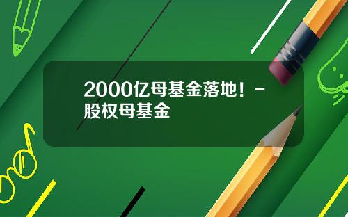 2000亿母基金落地！-股权母基金