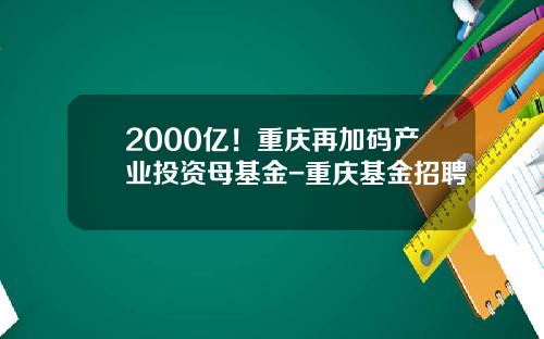 2000亿！重庆再加码产业投资母基金-重庆基金招聘