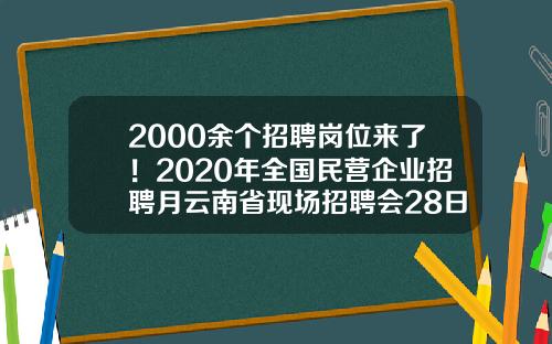 2000余个招聘岗位来了！2020年全国民营企业招聘月云南省现场招聘会28日举行-昆明钢铁控股有限公司招聘