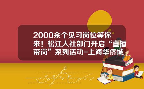 2000余个见习岗位等你来！松江人社部门开启“直播带岗”系列活动-上海华侨城投资发展有限公司招聘