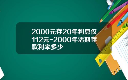 2000元存20年利息仅112元-2000年活期存款利率多少