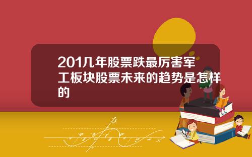 201几年股票跌最厉害军工板块股票未来的趋势是怎样的